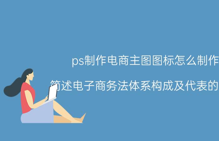 ps制作电商主图图标怎么制作 简述电子商务法体系构成及代表的法律？